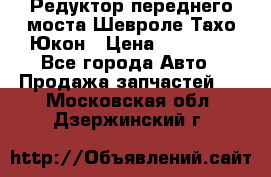 Редуктор переднего моста Шевроле Тахо/Юкон › Цена ­ 35 000 - Все города Авто » Продажа запчастей   . Московская обл.,Дзержинский г.